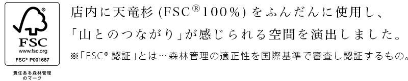 店内に天竜杉(FSC®100%)をふんだんに使用し、「山とのつながり」が感じられる空間を演出しました。