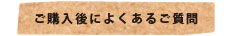 ご購入後によくあるご質問