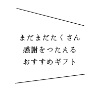 まだまだたくさん感謝をつたえるおすすめギフト