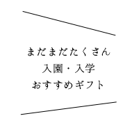 まだまだたくさん入園・入学おすすめギフト