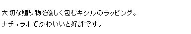 大切な贈り物を優しく包むキシルのラッピング。ナチュラルでかわいいと好評です。